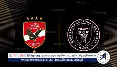 س و ج.. كل ما تريد معرفته عن مواجهة الأهلي وإنتر ميامي في مونديال الأندية